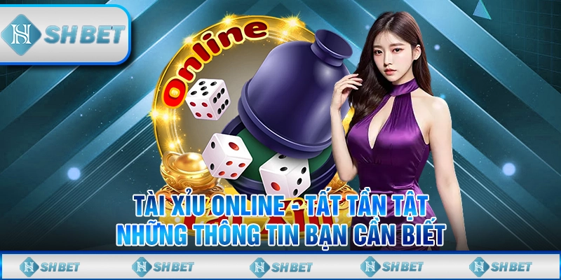 Tài Xỉu Online - Tất Tần Tật Những Thông Tin Bạn Cần Biết