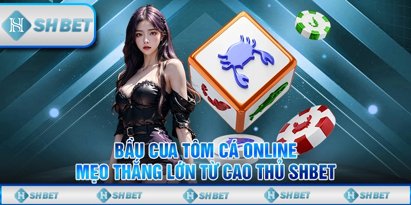 Bầu Cua Tôm Cá Online - Mẹo Thắng Lớn Từ Cao Thủ SHBET