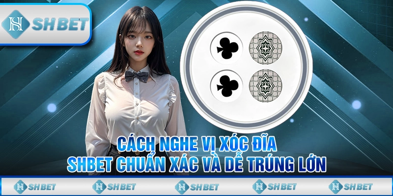 Cách Nghe Vị Xóc Đĩa SHBET Chuẩn Xác Và Dễ Trúng Lớn