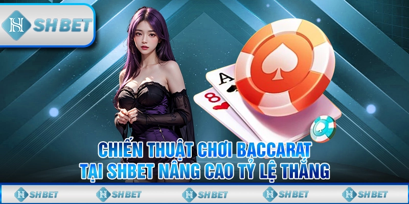 Chiến Thuật Chơi Baccarat Tại SHBET Nâng Cao Tỷ Lệ Thắng