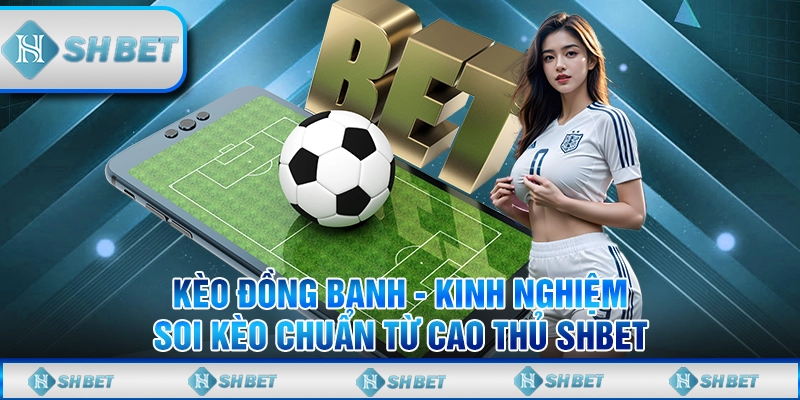 Kèo Đồng Banh - Kinh Nghiệm Soi Kèo Chuẩn Từ Cao Thủ SHBET