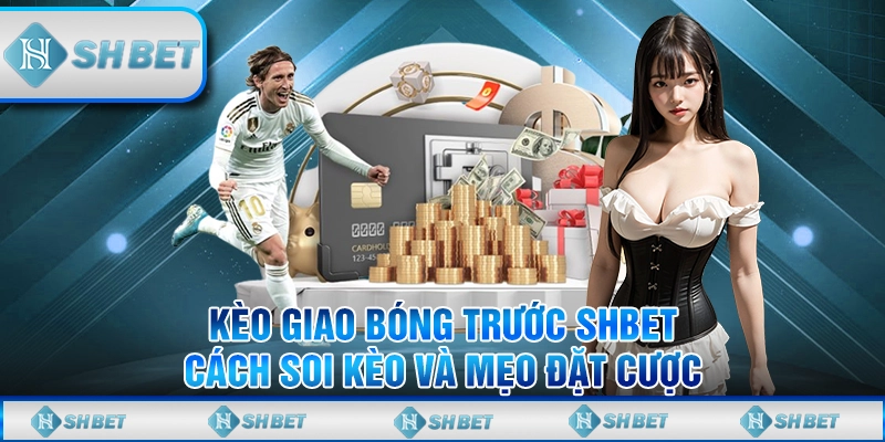 Kèo Giao Bóng Trước SHBET - Cách Soi Kèo Và Mẹo Đặt Cược