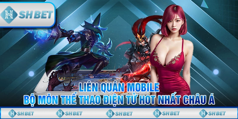 Liên Quân Mobile - Bộ Môn Thể Thao Điện Tử Hot Nhất Châu Á