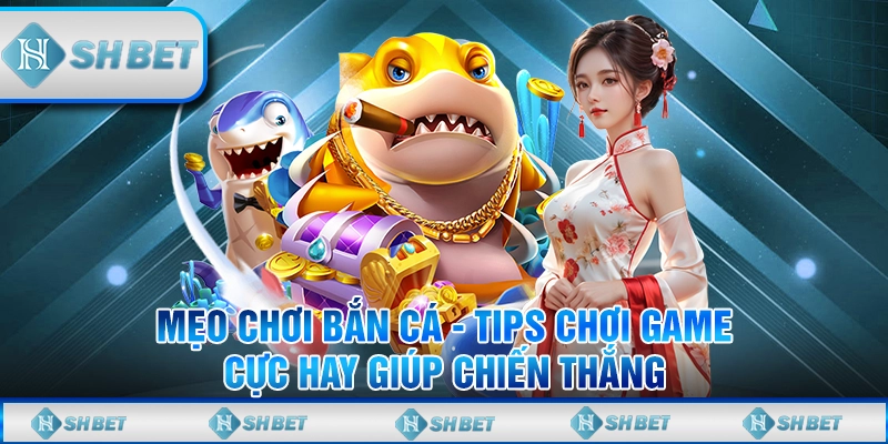 Mẹo Chơi Bắn Cá - Tips Chơi Game Cực Hay Giúp Chiến Thắng