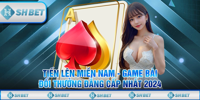 Tiến Lên Miền Nam - Game Bài Đổi Thưởng Đẳng Cấp Nhất 2024