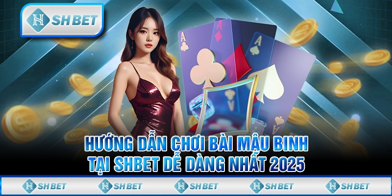 Hướng Dẫn Chơi Bài Mậu Binh Tại SHBET Dễ Dàng Nhất 2025