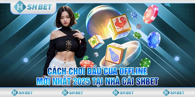 Cách Chơi Bầu Cua Offline Mới Nhất 2025 Tại Nhà Cái SHBET