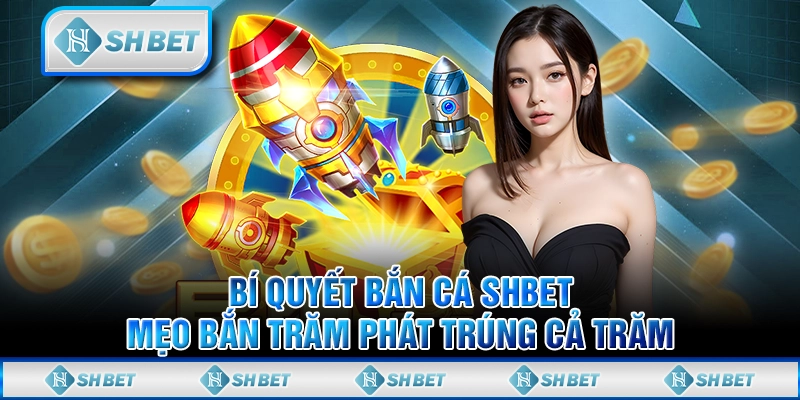 Bí Quyết Bắn Cá SHBET - Mẹo Bắn Trăm Phát Trúng Cả Trăm