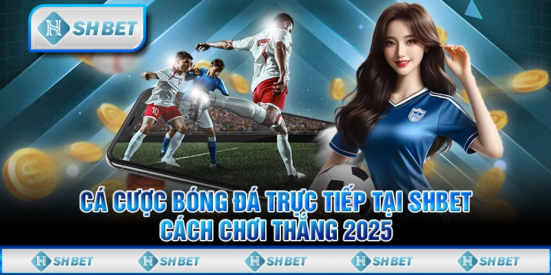 Cá Cược Bóng Đá Trực Tiếp Tại SHBET - Cách Chơi Thắng 2025