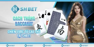 Cách Thắng Baccarat - Chiến Lược Từ Cao Thủ Tại SHBET