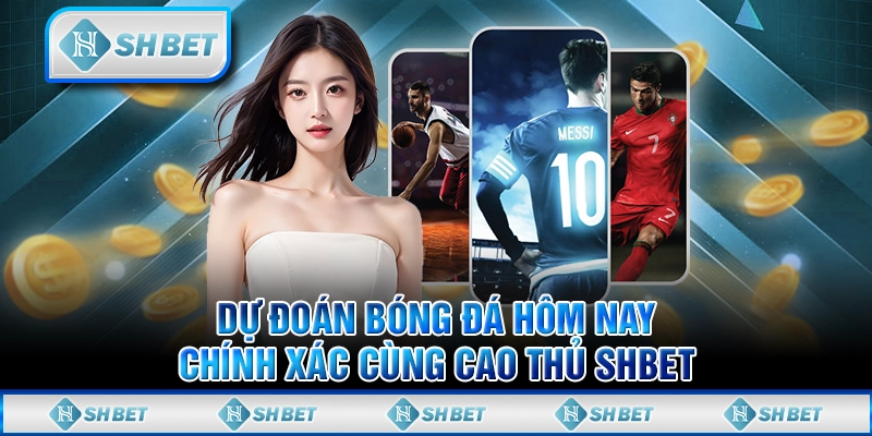 Dự Đoán Bóng Đá Hôm Nay Chính Xác Cùng Cao Thủ SHBET