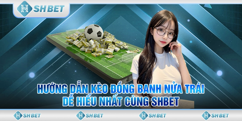 Hướng Dẫn Kèo Đồng Banh Nửa Trái Dễ Hiểu Nhất Cùng SHBET