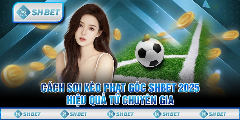 Cách Soi Kèo Phạt Góc SHBET 2025 Hiệu Quả Từ Chuyên Gia