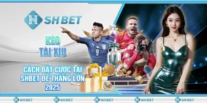 Kèo Tài Xỉu - Cách Đặt Cược Tại SHBET Để Thắng Lớn 2025