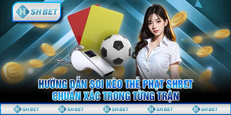 Hướng Dẫn Soi Kèo Thẻ Phạt SHBET Chuẩn Xác Trong Từng Trận