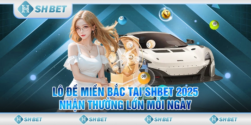 Lô Đề Miền Bắc Tại SHBET 2025 - Nhận Thưởng Lớn Mỗi Ngày