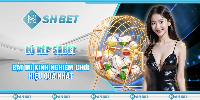 Lô Kép SHBET - Bật Mí Kinh Nghiệm Chơi Hiệu Quả Nhất