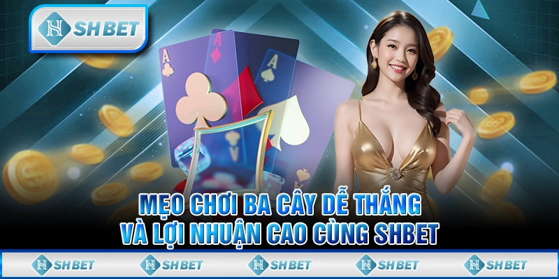 Mẹo Chơi Ba Cây Dễ Thắng Và Lợi Nhuận Cao Cùng SHBET