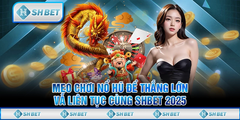 Mẹo Chơi Nổ Hũ Để Thắng Lớn Và Liên Tục Cùng SHBET 2025