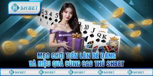 Mẹo Chơi Tiến Lên Dễ Dàng Và Hiệu Quả Cùng Cao Thủ SHBET