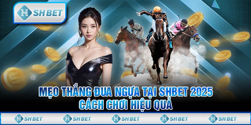 Mẹo Thắng Đua Ngựa Tại SHBET 2025 - Cách Chơi Hiệu Quả