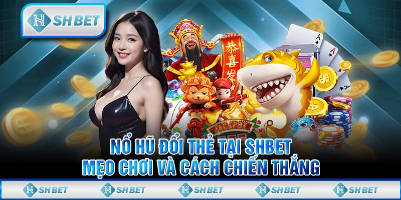 Nổ Hũ Đổi Thẻ Tại SHBET - Mẹo Chơi Và Cách Chiến Thắng