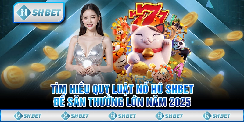 Tìm Hiểu Quy Luật Nổ Hũ SHBET Để Săn Thưởng Lớn Năm 2025