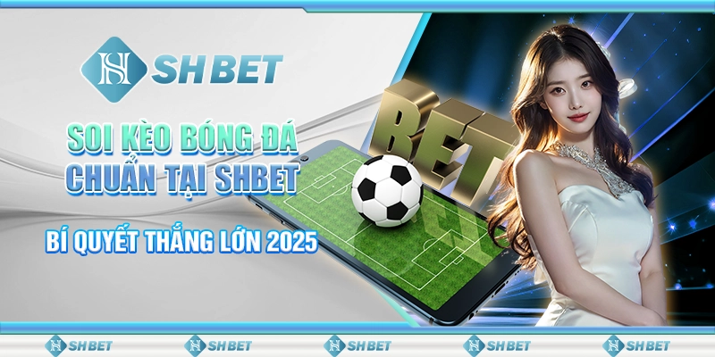 Soi Kèo Bóng Đá Chuẩn Tại SHBET - Bí Quyết Thắng Lớn 2025