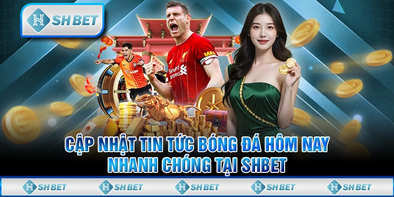 Cập Nhật Tin Tức Bóng Đá Hôm Nay Nhanh Chóng Tại SHBET