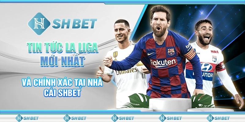 Tin Tức La Liga Mới Nhất Và Chính Xác Tại Nhà Cái SHBET