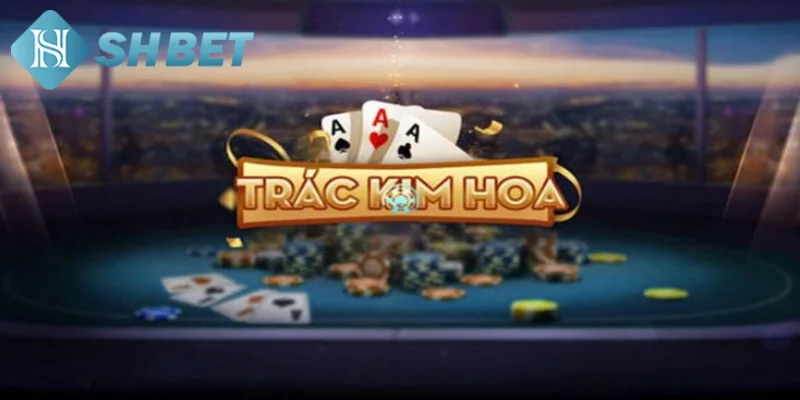 Giới thiệu vài nét khái quát về game bài đổi thưởng Trác Kim Hoa