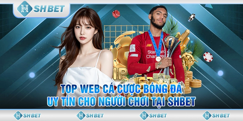 Top Web Cá Cược Bóng Đá Uy Tín Cho Người Chơi Tại SHBET