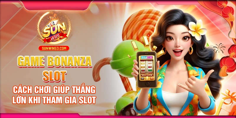 game-bonanza-slot-cach-choi-giup-thang-lon-khi-tham-gia-slot