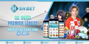 Cá Cược Premier League Với Tỷ Lệ Kèo Hấp Dẫn Tại SHBET