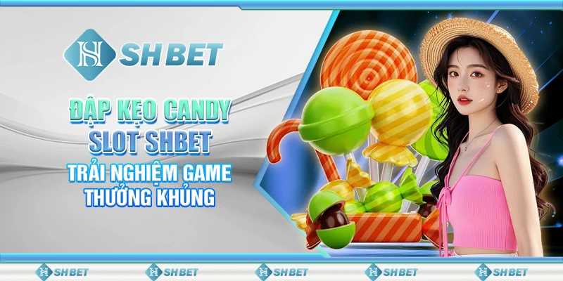 Đập Kẹo Candy Slot SHBET – Trải Nghiệm Game Thưởng Khủng