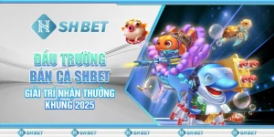 Đấu Trường Bắn Cá SHBET - Giải Trí Nhận Thưởng Khủng 2025