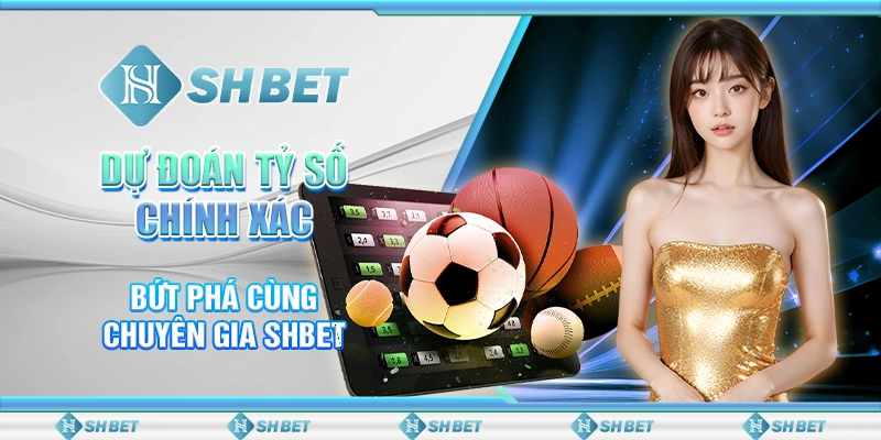 Dự Đoán Tỷ Số Chính Xác - Bứt Phá Cùng Chuyên Gia SHBET