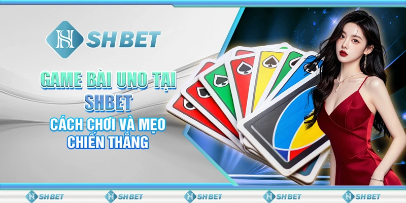 Game Bài Uno Tại SHBET – Cách Chơi Và Mẹo Chiến Thắng