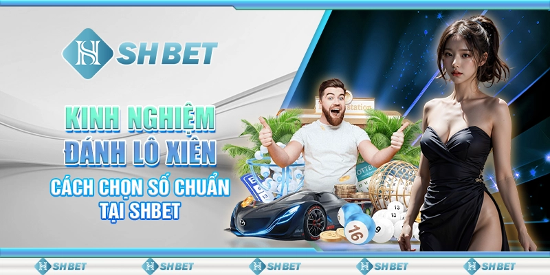 Kinh Nghiệm Đánh Lô Xiên - Cách Chọn Số Chuẩn Tại SHBET