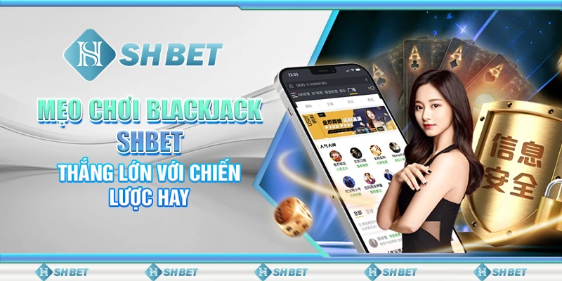 Mẹo Chơi Blackjack SHBET – Thắng Lớn Với Chiến Lược Hay