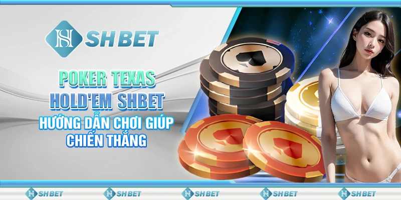 Poker Texas Hold'em SHBET – Hướng Dẫn Chơi Giúp Chiến Thắng