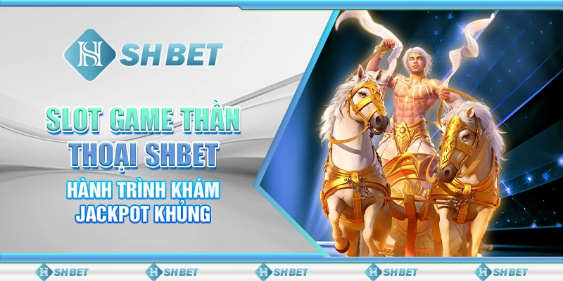 Slot Game Thần Thoại SHBET - Hành Trình Khám Jackpot Khủng