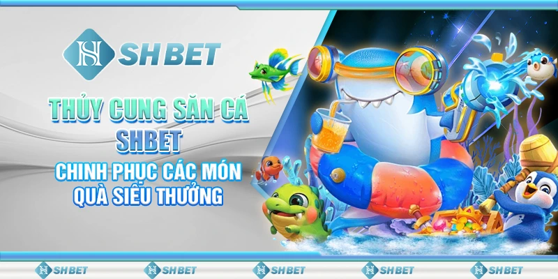 Thủy Cung Săn Cá SHBET – Chinh Phục Các Món Quà Siêu Thưởng